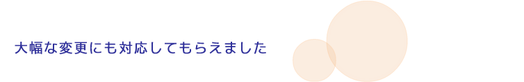 大幅な変更にも対応してもらえました