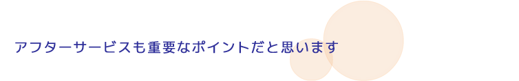 アフターサービスも重要なポイントだと思います