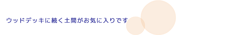 ウッドデッキに続く土間がお気に入りです