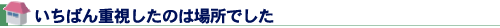 いちばん重視したのは場所でした
