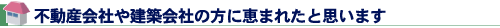 不動産会社や建築会社の方に恵まれたと思います