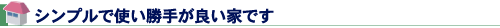 シンプルで使い勝手が良い家です