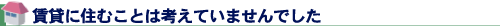 賃貸に住むことは考えていませんでした