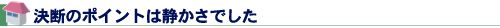決断のポイントは静かさでした