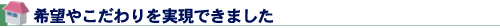 希望やこだわりを実現できました