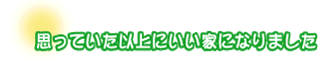 思っていた以上にいい家になりました。阿部さんご夫婦