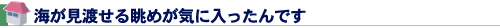 海が見渡せる眺めが気に入ったんです