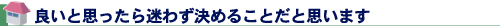 良いと思ったら迷わず決めることだと思います
