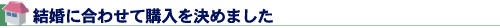 結婚に合わせて購入を決めました