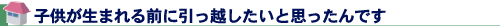 子供が生まれる前に引っ越したいと思ったんです