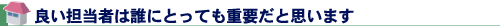 良い担当者は誰にとっても重要だと思います