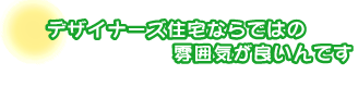 デザイナーズ住宅ならではの雰囲気が良いんです。荒木さんご夫婦