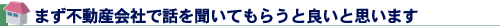 まず不動産会社で話を聞いてもらうと良いと思います