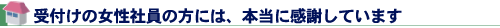 受付けの女性社員の方には、本当に感謝しています