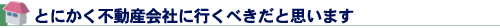 とにかく不動産会社に行くべきだと思います