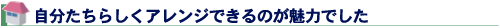 自分たちらしくアレンジできるのが魅力でした