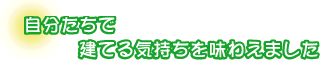 自分たちで建てる気持ちを味わえました。福光さんファミリー