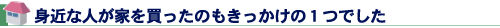 身近な人が家を買ったのもきっかけの１つでした