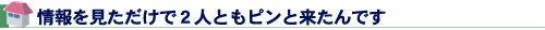 情報を見ただけで2人ともピンと来たんです
