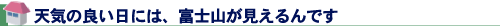 天気の良い日には、富士山が見えるんです