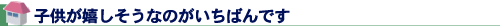 子供が嬉しそうなのがいちばんです