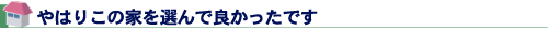やはりこの家を選んで良かったです