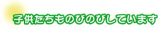 子供たちものびのびしています。濱名さんファミリー