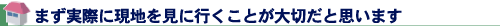 まず実際に現地を見に行くことが大切だと思います