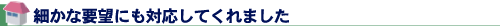 細かな要望にも対応してくれました