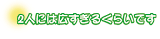 2人には広すぎるくらいです。iさんご夫妻