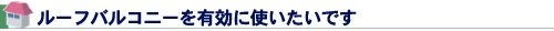 ルーフバルコニーを有効に使いたいです