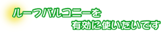ルーフバルコニーを有効に使いたいです。市川さんファミリー