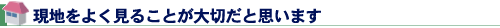 現地をよく見ることが大切だと思います
