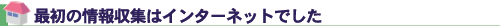 最初の情報収集はインターネットでした