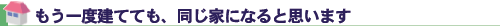 もう一度建てても、同じ家になると思います