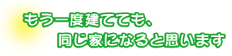 もう一度建てても、同じ家になると思います。磯貝さんファミリー
