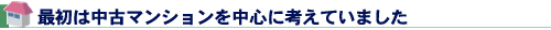 最初は中古マンションを中心に考えていました