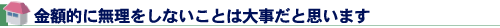 金額的に無理をしないことは大事だと思います