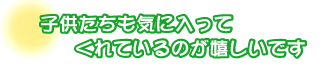 子供たちも気に入ってくれているのが嬉しいです。春日さんファミリー