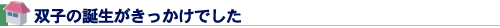 双子の誕生がきっかけでした
