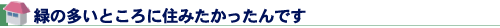 緑の多いところに住みたかったんです