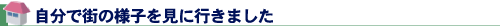 自分で街の様子を見に行きました