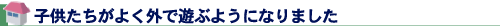 子供たちがよく外で遊ぶようになりました