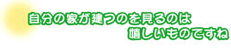 自分の家が建つのを見るのは嬉しいものですね。北村さんファミリー