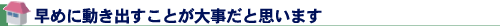 早めに動き出すことが大事だと思います