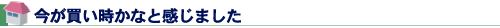 今が買い時かなと感じました