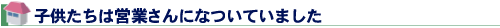 子供たちは営業さんになついていました