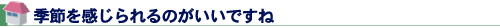 季節を感じられるのがいいですね