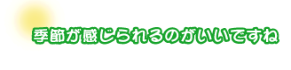 季節が感じられるのがいいですね。小嶋さんご夫婦