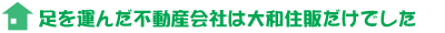足を運んだ不動産会社は大和住販だけでした